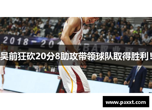 吴前狂砍20分8助攻带领球队取得胜利！